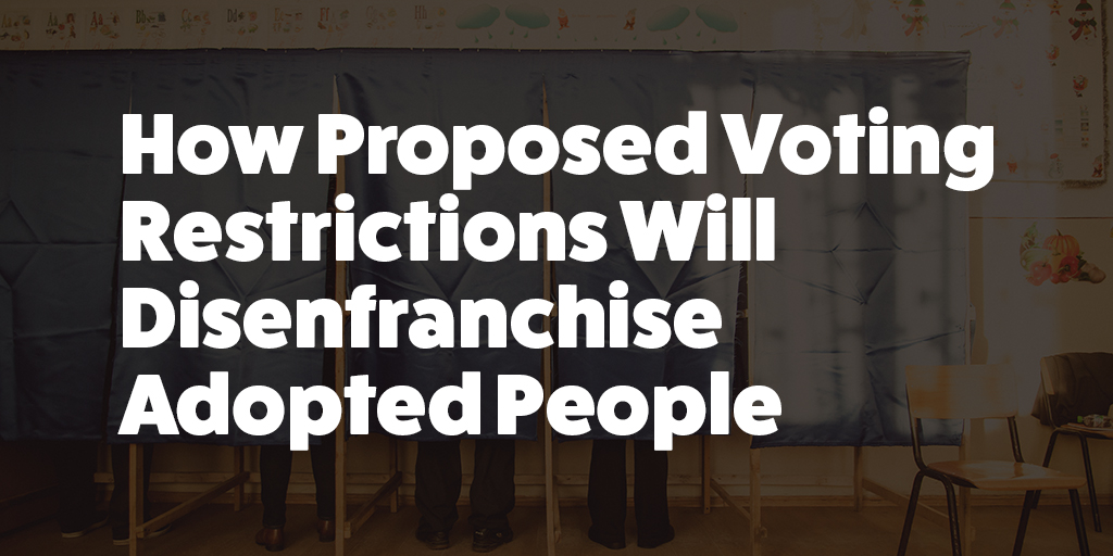 Dark background that shades a voting booth setup with three people behind screens voting. We see only their feet under the screen. Large white lettering over the image states "How Proposed Voting Restrictions Will Disenfranchise Adopted People"